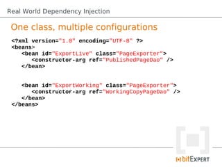 Real World Dependency Injection

 One class, multiple configurations
 <?xml version="1.0" encoding="UTF-8" ?>
 <beans>
   ...