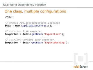 Real World Dependency Injection

 One class, multiple configurations
 <?php

 // create ApplicationContext instance
 $ctx ...