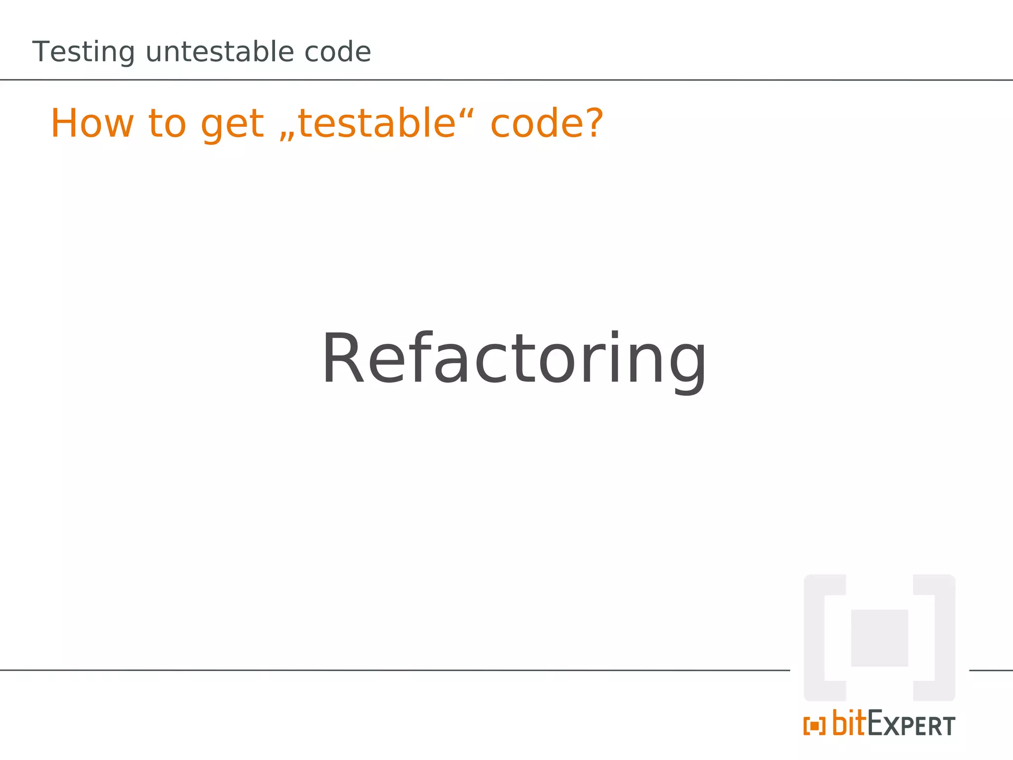 Testing untestable code

 How to get „testable“ code?




                   Refactoring
 