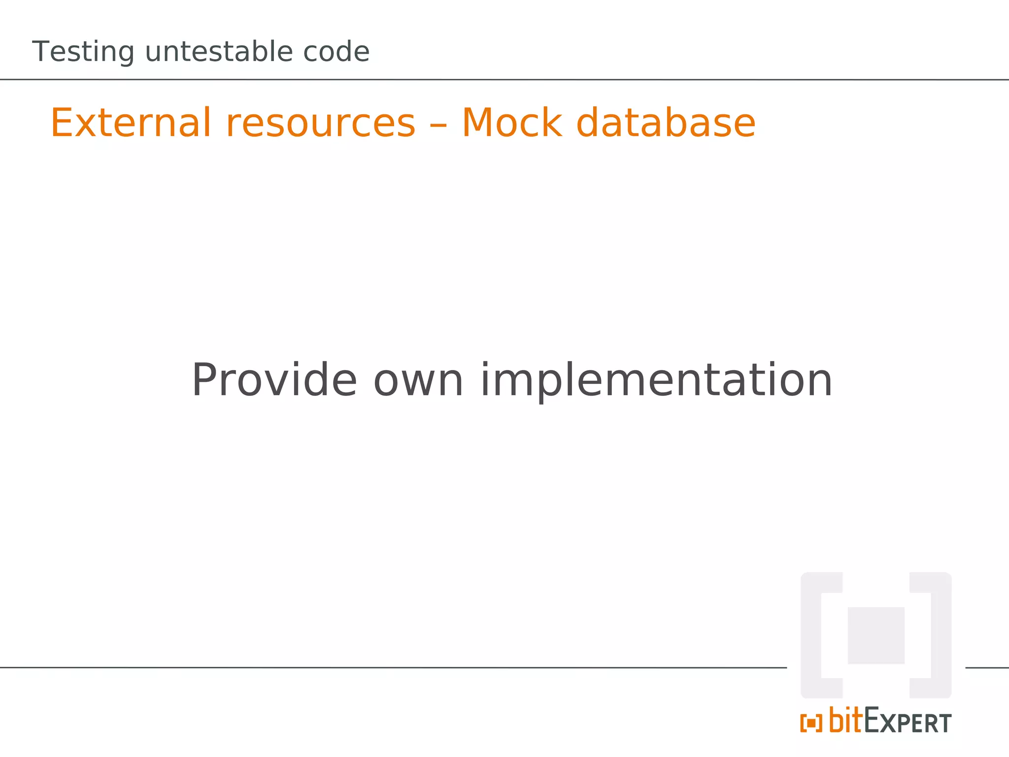 Testing untestable code

 External resources – Mock database




          Provide own implementation
 