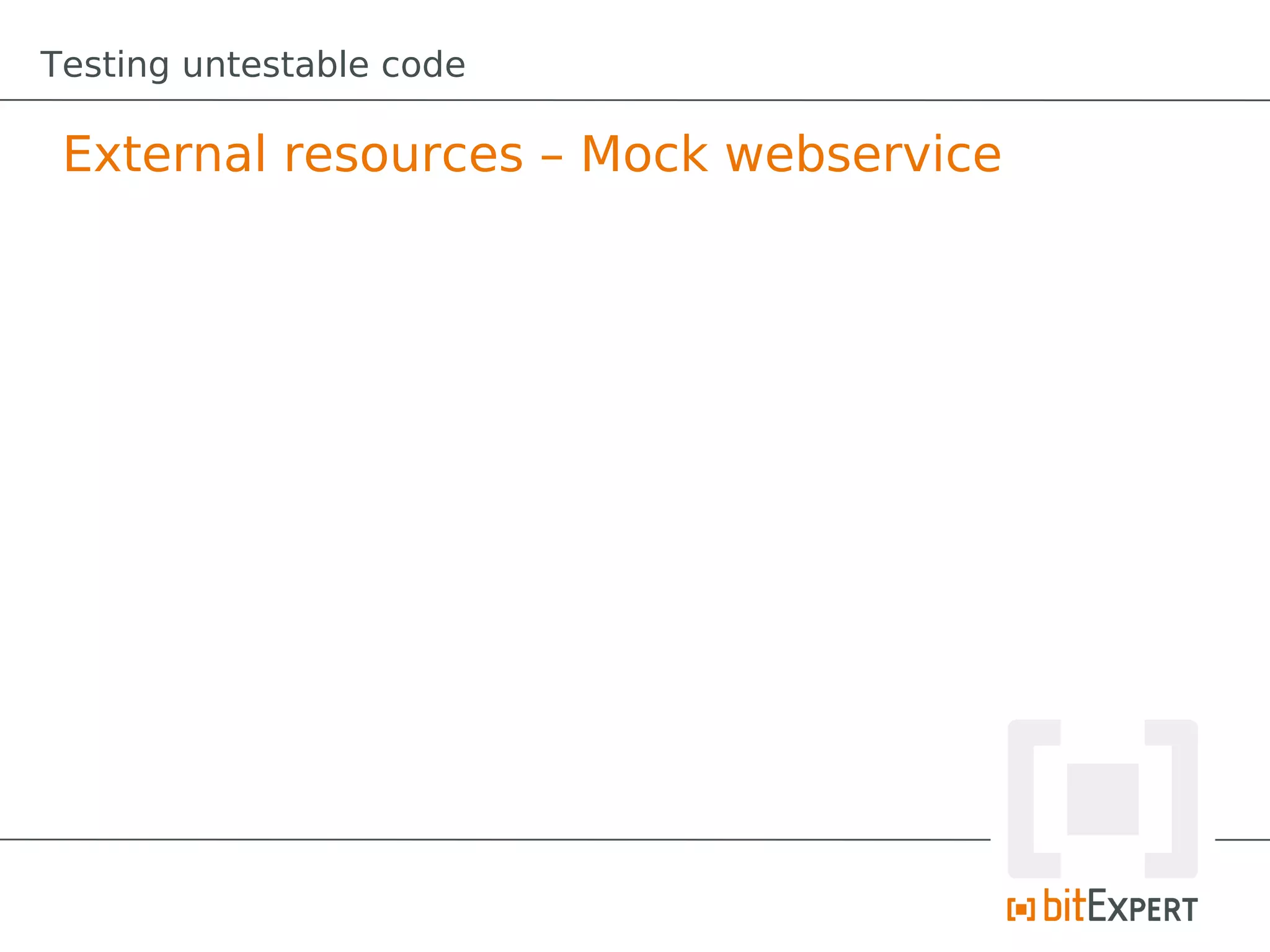 Testing untestable code

 External resources – Mock webservice
 