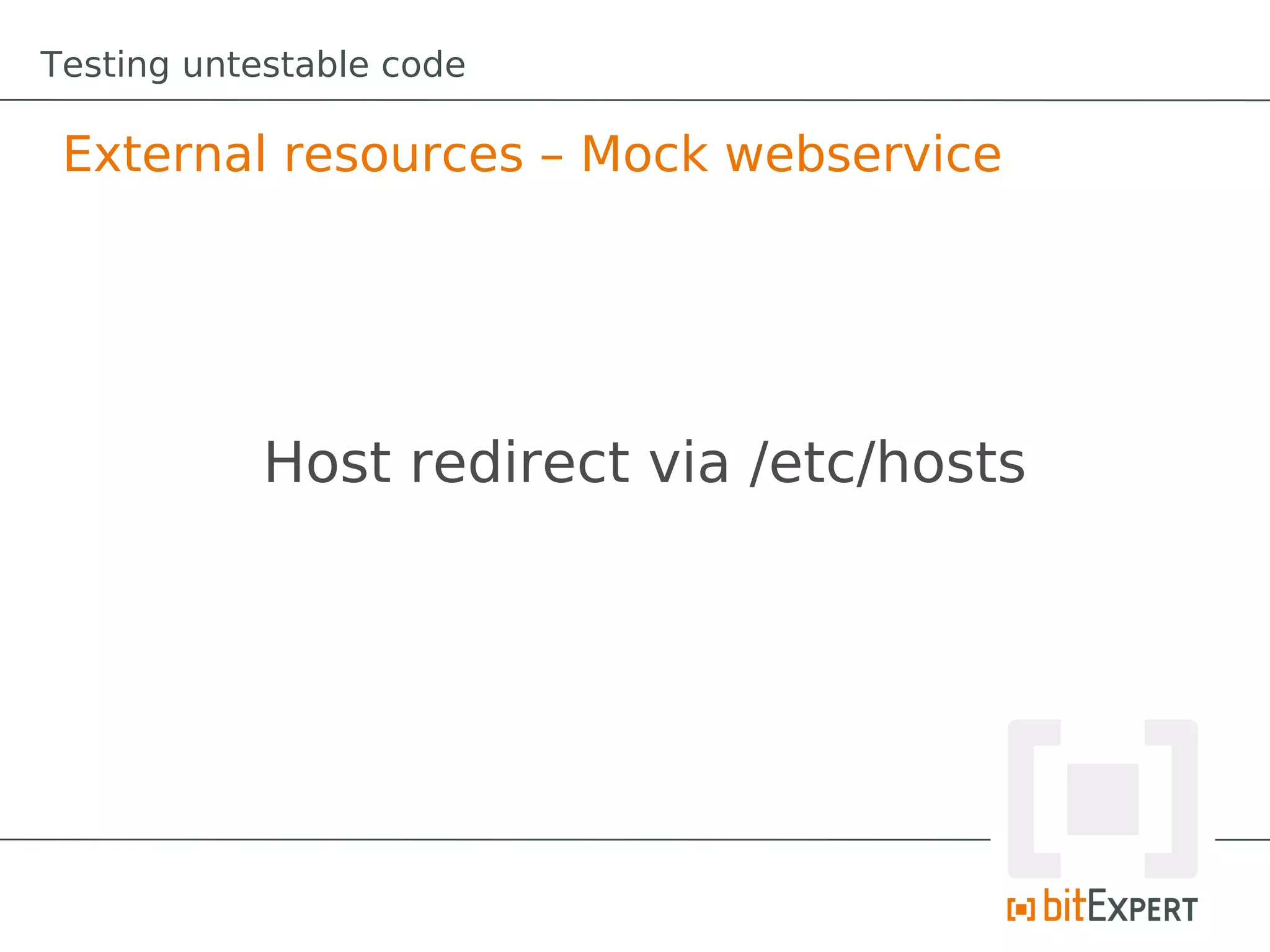 Testing untestable code

 External resources – Mock webservice




            Host redirect via /etc/hosts
 