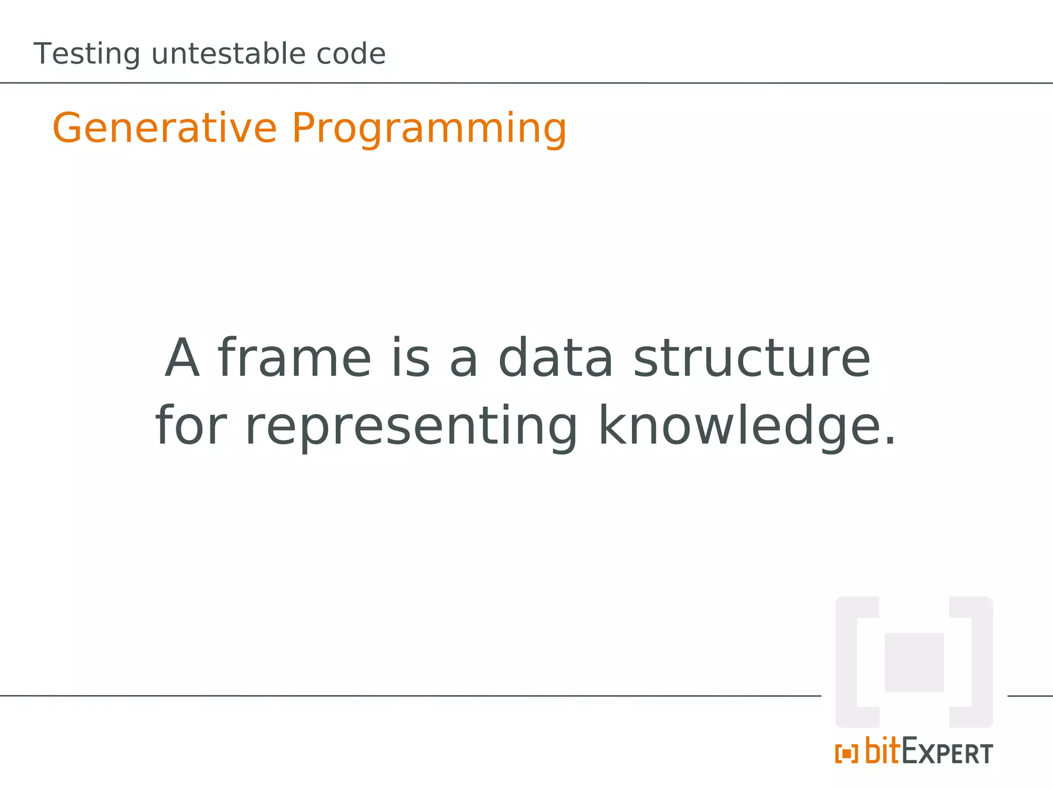 Testing untestable code

 Generative Programming




        A frame is a data structure
       for representing knowledge.
 