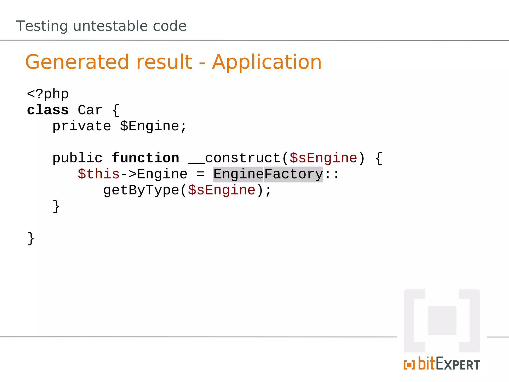 Testing untestable code

 Generated result - Application
 <?php
 class Car {
    private $Engine;

     public function __construct($sEngine) {
        $this->Engine = EngineFactory::
           getByType($sEngine);
     }

 }
 