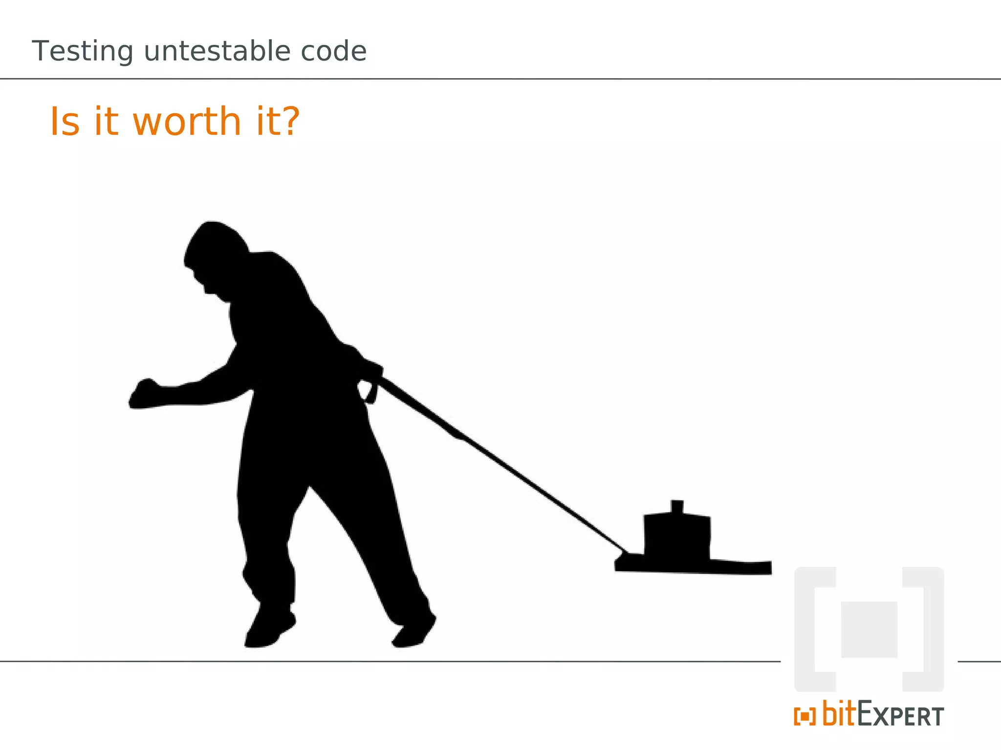 Testing untestable code

 Is it worth it?
 