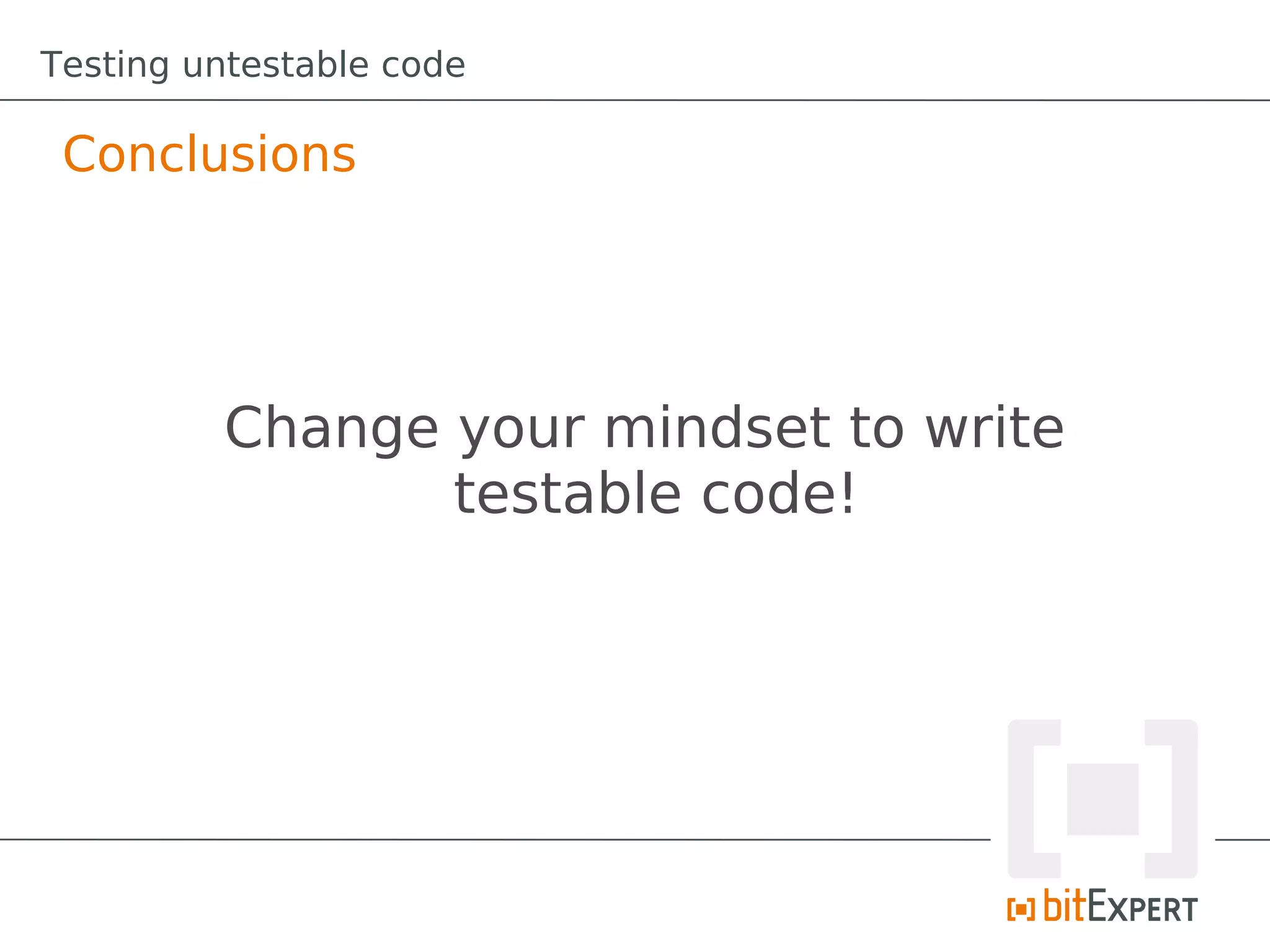 Testing untestable code

 Conclusions




         Change your mindset to write
                testable code!
 
