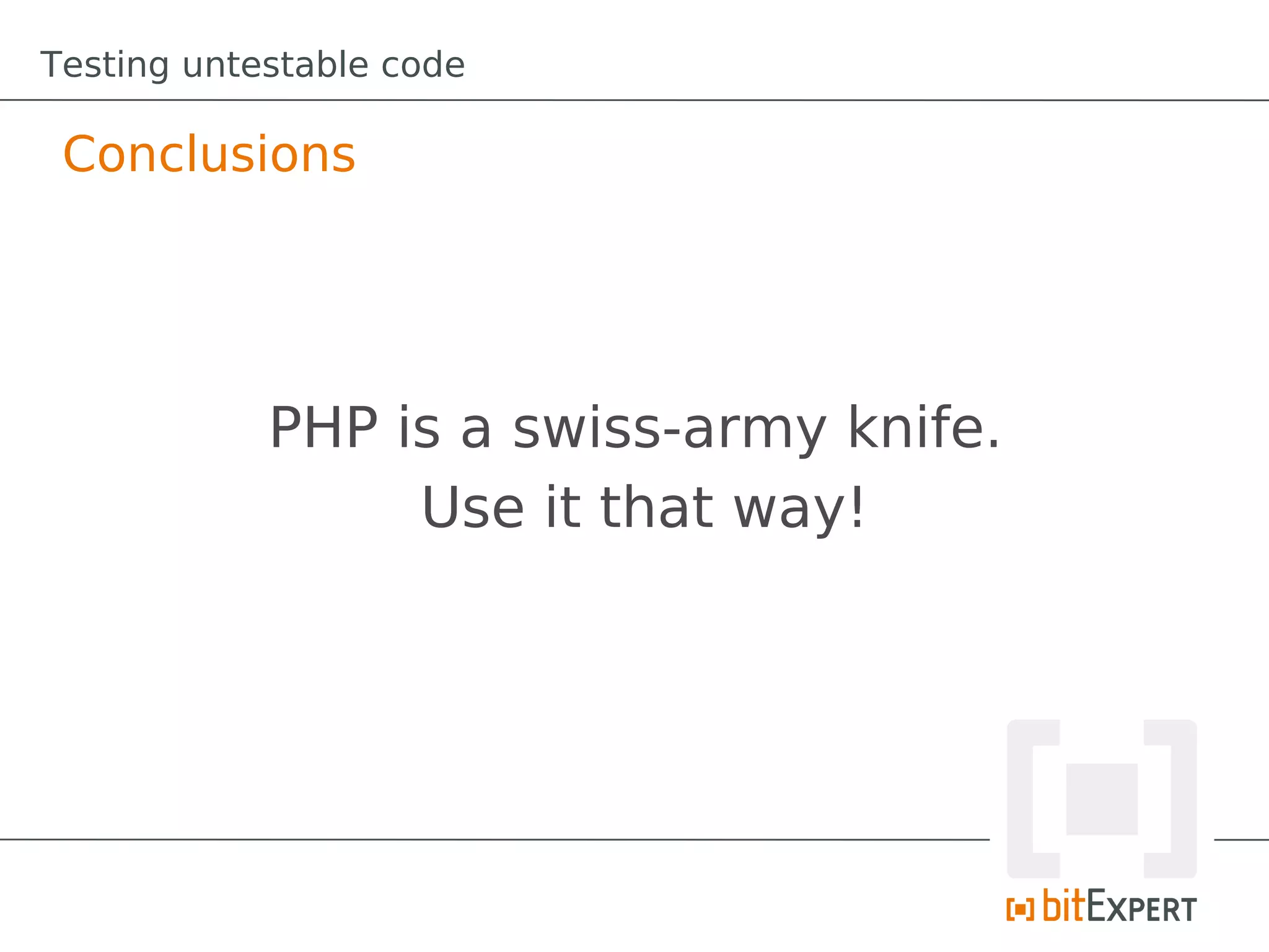 Testing untestable code

 Conclusions




            PHP is a swiss-army knife.
                 Use it that way!
 