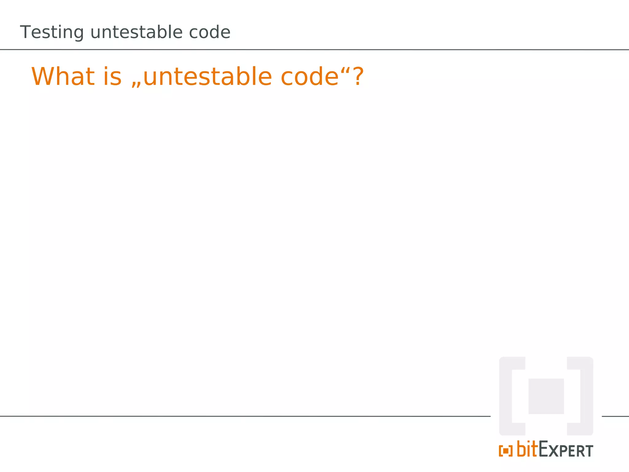 Testing untestable code

 What is „untestable code“?
 