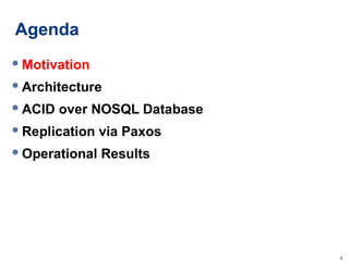 Agenda <ul><li>Motivation </li></ul><ul><li>Architecture </li></ul><ul><li>ACID over NOSQL Database </li></ul><ul><li>Repl...