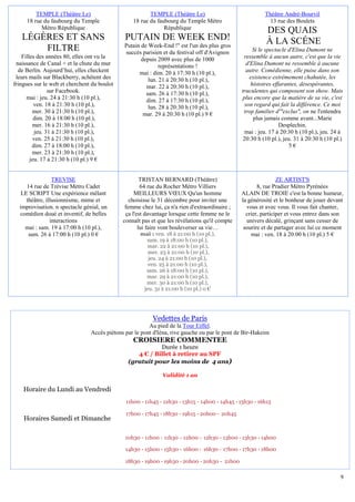 TEMPLE (Théâtre Le)                            TEMPLE (Théâtre Le)                              Théâtre André-Bourvil
     18 rue du faubourg du Temple                18 rue du faubourg du Temple Métro                        13 rue des Boulets
           Métro République                                   République
                                                                                                         DES QUAIS
   LÉGÈRES ET SANS                            PUTAIN DE WEEK END!                                        À LA SCÉNE
                                             Putain de Week-End !" est l'un des plus gros
       FILTRE                                succès parisien et du festival off d'Avignon            Si le spectacle d'Elina Dumont ne
    Filles des années 80, elles ont vu la           depuis 2009 avec plus de 1000               ressemble à aucun autre, c'est que la vie
 naissance de Canal + et la chute du mur                    représentations !                     d'Elina Dumont ne ressemble à aucune
  de Berlin. Aujourd’hui, elles checkent           mai : dim. 20 à 17:30 h (10 pl.),             autre. Comédienne, elle puise dans son
 leurs mails sur Blackberry, achètent des              lun. 21 à 20:30 h (10 pl.),                 existence extrêmement chahutée, les
fringues sur le web et cherchent du boulot            mar. 22 à 20:30 h (10 pl.),                   histoires effarantes, désespérantes,
                sur Facebook.                         sam. 26 à 17:30 h (10 pl.),              truculentes qui composent son show. Mais
      mai : jeu. 24 à 21:30 h (10 pl.),               dim. 27 à 17:30 h (10 pl.),              plus encore que la matière de sa vie, c'est
          ven. 18 à 21:30 h (10 pl.),                  lun. 28 à 20:30 h (10 pl.),               son regard qui fait la différence. Ce mot
         mer. 30 à 21:30 h (10 pl.),                 mar. 29 à 20:30 h (10 pl.) 9 €             trop familier d'"exclus", on ne l'entendra
          dim. 20 à 18:00 h (10 pl.),                                                                plus jamais comme avant...Marie
         mer. 16 à 21:30 h (10 pl.),                                                                             Desplechin.
          jeu. 31 à 21:30 h (10 pl.),                                                            mai : jeu. 17 à 20:30 h (10 pl.), jeu. 24 à
         ven. 25 à 21:30 h (10 pl.),                                                            20:30 h (10 pl.), jeu. 31 à 20:30 h (10 pl.)
         dim. 27 à 18:00 h (10 pl.),                                                                                 5€
         mer. 23 à 21:30 h (10 pl.),
        jeu. 17 à 21:30 h (10 pl.) 9 €


                 TREVISE                             TRISTAN BERNARD (Théâtre)                                 ZE ARTIST'S
     14 rue de Trévise Métro Cadet                   64 rue du Rocher Métro Villiers                  8, rue Pradier Métro Pyrénées
   LE SCRIPT Une expérience mêlant                MEILLEURS VŒUX Qu'un homme                   ALAIN DE TROIE c'est la bonne humeur,
     théâtre, illusionnisme, mime et            choisisse le 31 décembre pour inviter une      la générosité et le bonheur de jouer devant
  improvisation. n spectacle génial, un       femme chez lui, ça n'a rien d'extraordinaire ;     vous et avec vous. Il vous fait chanter,
  comédien doué et inventif, de belles        ça l'est davantage lorsque cette femme ne le       crier, participer et vous entrez dans son
                interactions                 connaît pas et que les révélations qu'il compte     univers décalé, grinçant sans cesser de
    mai : sam. 19 à 17:00 h (10 pl.),               lui faire vont bouleverser sa vie…          sourire et de partager avec lui ce moment
      sam. 26 à 17:00 h (10 pl.) 0 €                mai : ven. 18 à 21:00 h (10 pl.),              mai : ven. 18 à 20:00 h (10 pl.) 5 €
                                                      sam. 19 à 18:00 h (10 pl.),
                                                       mar. 22 à 21:00 h (10 pl.),
                                                       mer. 23 à 21:00 h (10 pl.),
                                                       jeu. 24 à 21:00 h (10 pl.),
                                                       ven. 25 à 21:00 h (10 pl.),
                                                      sam. 26 à 18:00 h (10 pl.),
                                                      mar. 29 à 21:00 h (10 pl.),
                                                      mer. 30 à 21:00 h (10 pl.),
                                                     jeu. 31 à 21:00 h (10 pl.) 0 €




                                                         Vedettes de Paris
                                                        Au pied de la Tour Eiffel.
                                Accès piétons par le pont d'Iéna, rive gauche ou par le pont de Bir-Hakeim
                                                 CROISIERE COMMENTEE
                                                          Durée 1 heure
                                                  4 € / Billet à retirer au SPF
                                               (gratuit pour les moins de 4 ans)

                                                              Validité 1 an

    Horaire du Lundi au Vendredi
                                              11h00 - 11h45 - 12h30 - 13h15 - 14h00 - 14h45 - 15h30 - 16h15

                                              17h00 - 17h45 - 18h30 - 19h15 - 20h00 - 20h45
    Horaires Samedi et Dimanche

                                              10h30 - 11h00 - 11h30 - 12h00 - 12h30 - 13h00 - 13h30 - 14h00

                                              14h30 - 15h00 - 15h30 - 16h00 - 16h30 - 17h00 - 17h30 - 18h00

                                              18h30 - 19h00 - 19h30 - 20h00 - 20h30 - 21h00

                                                                                                                                          9
 