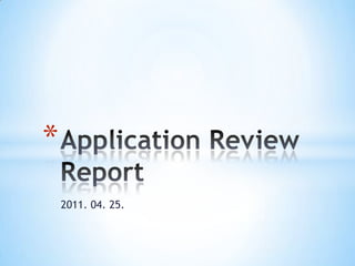 2011. 04. 25. Application Review Report 