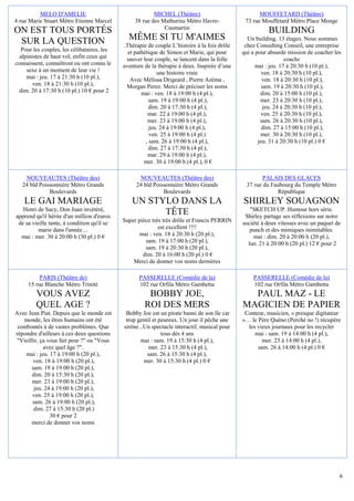 MELO D'AMELIE                                   MICHEL (Théâtre)                           MOUFFETARD (Théâtre)
4 rue Marie Stuart Métro Etienne Marcel           38 rue des Mathurins Métro Havre-            73 rue Mouffetard Métro Place Monge
                                                              Caumartin
ON EST TOUS PORTÉS                                                                                       BUILDING
 SUR LA QUESTION                               MÊME SI TU M'AIMES                               Un building. 13 étages. Nous sommes
                                             .Thérapie de couple L’histoire à la fois drôle    chez Consulting Conseil, une entreprise
  Pour les couples, les célibataires, les      et pathétique de Simon et Marie, qui pour      qui a pour absurde mission de coacher les
  alpinistes de haut vol, enfin ceux qui      sauver leur couple, se lancent dans la folle                       coachs
connaissent, connaîtront ou ont connu le     aventure de la thérapie à deux. Inspirée d’une         mai : jeu. 17 à 20:30 h (10 pl.),
     sexe à un moment de leur vie !                          une histoire vraie                        ven. 18 à 20:30 h (10 pl.),
     mai : jeu. 17 à 21:30 h (10 pl.),          Avec Mélissa Drigeard , Pierre Azéma ,                 ven. 18 à 20:30 h (10 pl.),
        ven. 18 à 21:30 h (10 pl.),           Morgan Perez. Merci de préciser les noms                 sam. 19 à 20:30 h (10 pl.),
 dim. 20 à 17:30 h (10 pl.) 10 € pour 2              mai : ven. 18 à 19:00 h (4 pl.),                 dim. 20 à 15:00 h (10 pl.),
                                                        sam. 19 à 19:00 h (4 pl.),                    mer. 23 à 20:30 h (10 pl.),
                                                         dim. 20 à 17:30 h (4 pl.),                    jeu. 24 à 20:30 h (10 pl.),
                                                        mar. 22 à 19:00 h (4 pl.),                     ven. 25 à 20:30 h (10 pl.),
                                                        mer. 23 à 19:00 h (4 pl.),                    sam. 26 à 20:30 h (10 pl.),
                                                         jeu. 24 à 19:00 h (4 pl.),                    dim. 27 à 15:00 h (10 pl.),
                                                         ven. 25 à 19:00 h (4 pl.)                    mer. 30 à 20:30 h (10 pl.),
                                                       , sam. 26 à 19:00 h (4 pl.),                  jeu. 31 à 20:30 h (10 pl.) 0 €
                                                         dim. 27 à 17:30 h (4 pl.),
                                                        mar. 29 à 19:00 h (4 pl.),
                                                      mer. 30 à 19:00 h (4 pl.), 0 €

    NOUVEAUTES (Théâtre des)                       NOUVEAUTES (Théâtre des)                           PALAIS DES GLACES
   24 bld Poissonnière Métro Grands               24 bld Poissonnière Métro Grands             37 rue du Faubourg du Temple Métro
              Boulevards                                     Boulevards                                    République
   LE GAI MARIAGE                               UN STYLO DANS LA                              SHIRLEY SOUAGNON
   Henri de Sacy, Don Juan invétéré,                                                             "SKETCH UP. Humour hors série.
apprend qu'il hérite d'un million d'euros
                                                      TÊTE                                     Shirley partage ses réflexions sur notre
 de sa vieille tante, à condition qu'il se   Super pièce très très drôle et Francis PERRIN    société à deux vitesses avec un paquet de
          marie dans l'année…                               est excellent !!!!                   punch et des mimiques inimitables.
  mai : mer. 30 à 20:00 h (30 pl.) 0 €              mai : ven. 18 à 20:30 h (20 pl.),              mai : dim. 20 à 20:00 h (20 pl.),
                                                      sam. 19 à 17:00 h (20 pl.),               lun. 21 à 20:00 h (20 pl.) 12 € pour 2
                                                      sam. 19 à 20:30 h (20 pl.),
                                                     dim. 20 à 16:00 h (20 pl.) 0 €
                                                 Merci de donner vos noms dernières

          PARIS (Théâtre de)                       PASSERELLE (Comédie de la)                     PASSERELLE (Comédie de la)
     15 rue Blanche Métro Trinité                  102 rue Orfila Métro Gambetta                  102 rue Orfila Métro Gambetta
         VOUS AVEZ                                     BOBBY JOE,                               PAUL MAZ - LE
         QUEL AGE ?                                   ROI DES MERS                            MAGICIEN DE PAPIER
Avec Jean Piat. Depuis que le monde est       Bobby Joe est un pirate banni de son île car     Conteur, musicien, « presque digitateur
   monde, les êtres humains ont été           trop gentil et peureux. Un jour il pêche une    »… le Père Quéno (Perché no !) récupère
 confrontés à de vastes problèmes. Que       sirène...Un spectacle interactif, musical pour     les vieux journaux pour les recycler
répondre d'ailleurs à ces deux questions                      tous dès 4 ans                       mai : sam. 19 à 14:00 h (4 pl.),
"Vieillir, ça vous fait peur ?" ou "Vous            mai : sam. 19 à 15:30 h (4 pl.),                  mer. 23 à 14:00 h (4 pl.),
            avez quel âge ?".                           mer. 23 à 15:30 h (4 pl.),                  sam. 26 à 14:00 h (4 pl.) 0 €
    mai : jeu. 17 à 19:00 h (20 pl.),                  sam. 26 à 15:30 h (4 pl.),
        ven. 18 à 19:00 h (20 pl.),                   mer. 30 à 15:30 h (4 pl.) 0 €
       sam. 19 à 19:00 h (20 pl.),
       dim. 20 à 15:30 h (20 pl.),
       mer. 23 à 19:00 h (20 pl.),
        jeu. 24 à 19:00 h (20 pl.),
       ven. 25 à 19:00 h (20 pl.),
       sam. 26 à 19:00 h (20 pl.),
        dim. 27 à 15:30 h (20 pl.)
               30 € pour 2
       merci de donner vos noms




                                                                                                                                      6
 