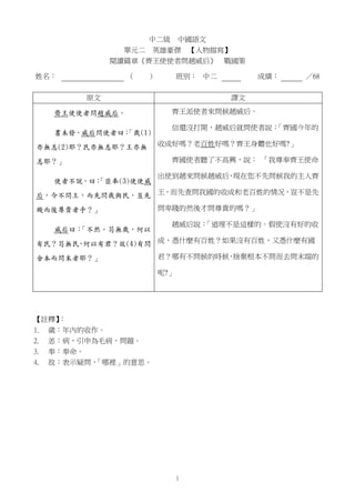 中二級

中國語文

單元二 英雄豪傑 【人物描寫】
閱讀篇章《齊王使使者問趙威后》 戰國策
姓名：

（

）

班別： 中二

原文
齊王使使者問趙威后。
書未發，威后問使者曰：
「歲(1)
亦無恙(2)耶？民亦無恙耶？王亦無
恙耶？」
使...