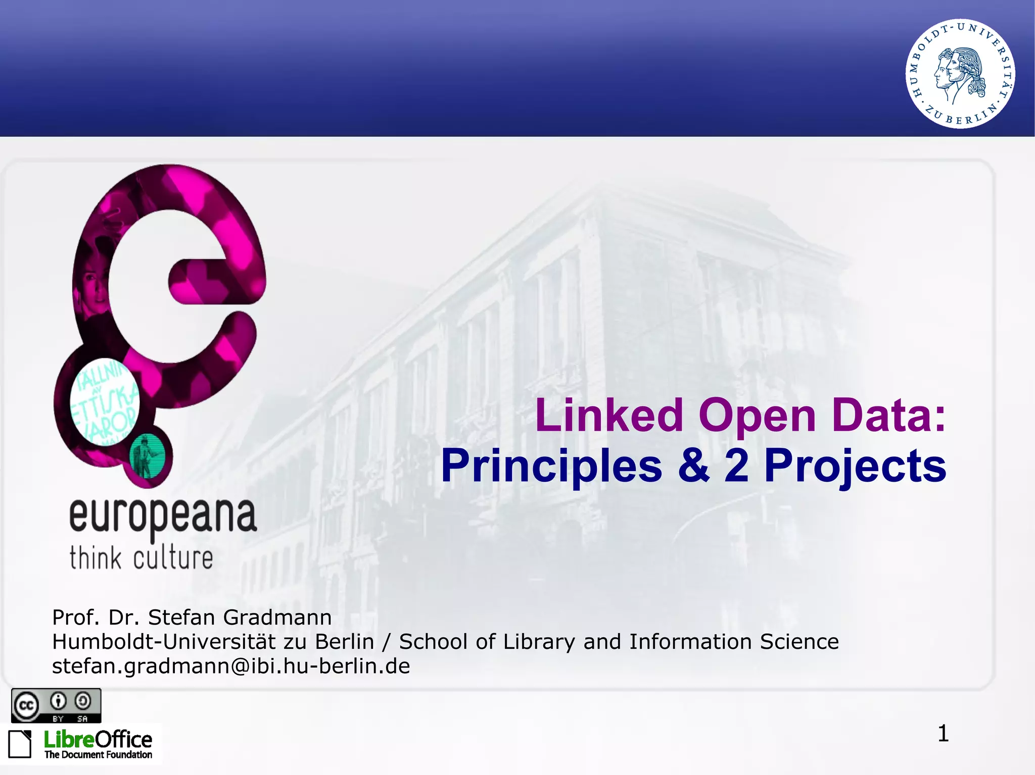 Linked Open Data:  Principles & 2 Projects Prof. Dr. Stefan Gradmann Humboldt-Universität zu Berlin / School of Library and Information Science [email_address] 