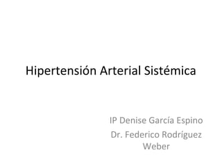 Hipertensión Arterial Sistémica
IP Denise García Espino
Dr. Federico Rodríguez
Weber
 