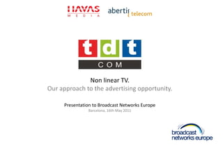 Non linear TV.
Our approach to the advertising opportunity.
Presentation to Broadcast Networks Europe
Barcelona, 16th May 2011
 