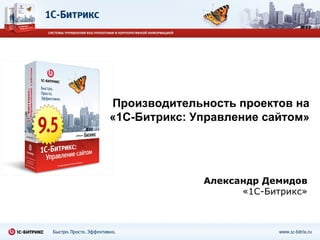 Александр Демидов «1С-Битрикс» Производительность проектов на «1С-Битрикс:   Управление сайтом» 