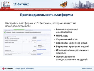 Производительность платформы Настройки платформы «1С-Битрикс», которые влияют на производительность: Автокеширование   компонентов HTML  кеш Управляемый кеш Варианты хранения кеша Варианты хранения сессий Использование различных модулей Использование закодированных модулей 
