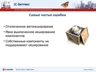 Самые частые ошибки Отключенное автокеширование Явно выключенное кеширование компонентов  Собственные компоненты не поддерживают кеширование  