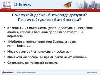 Почему сайт должен быть всегда доступен? Почему сайт должен быть быстрым? Клиенты и их лояльность (сайт недоступен –   потеряны заказы, клиент с большой долей вероятности не вернется). «Избалованность» клиентов быстрыми  ajax- интерфейсами Индексация сайта поисковыми роботами Финансовые потери во время рекламных компаний Стоимость контекстной рекламы 