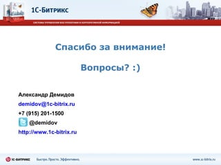 Спасибо за внимание! Вопросы? :) Александр Демидов [email_address] +7  ( 915 )  201-1500 @demidov http://www.1c-bitrix.ru 