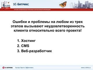 Ошибки и проблемы на любом из трех этапов вызывают неудовлетворенность клиента относительно всего проекта! 1. Хостинг  2.  CMS 3.  Веб-разработчик 
