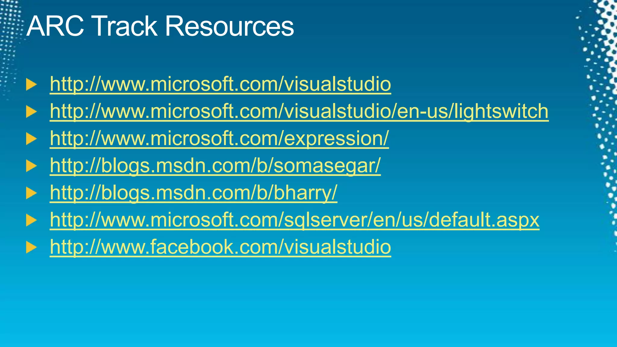 ARC Track Resourceshttp://www.microsoft.com/visualstudiohttp://www.microsoft.com/visualstudio/en-us/lightswitchhttp://www.microsoft.com/expression/http://blogs.msdn.com/b/somasegar/http://blogs.msdn.com/b/bharry/http://www.microsoft.com/sqlserver/en/us/default.aspxhttp://www.facebook.com/visualstudio