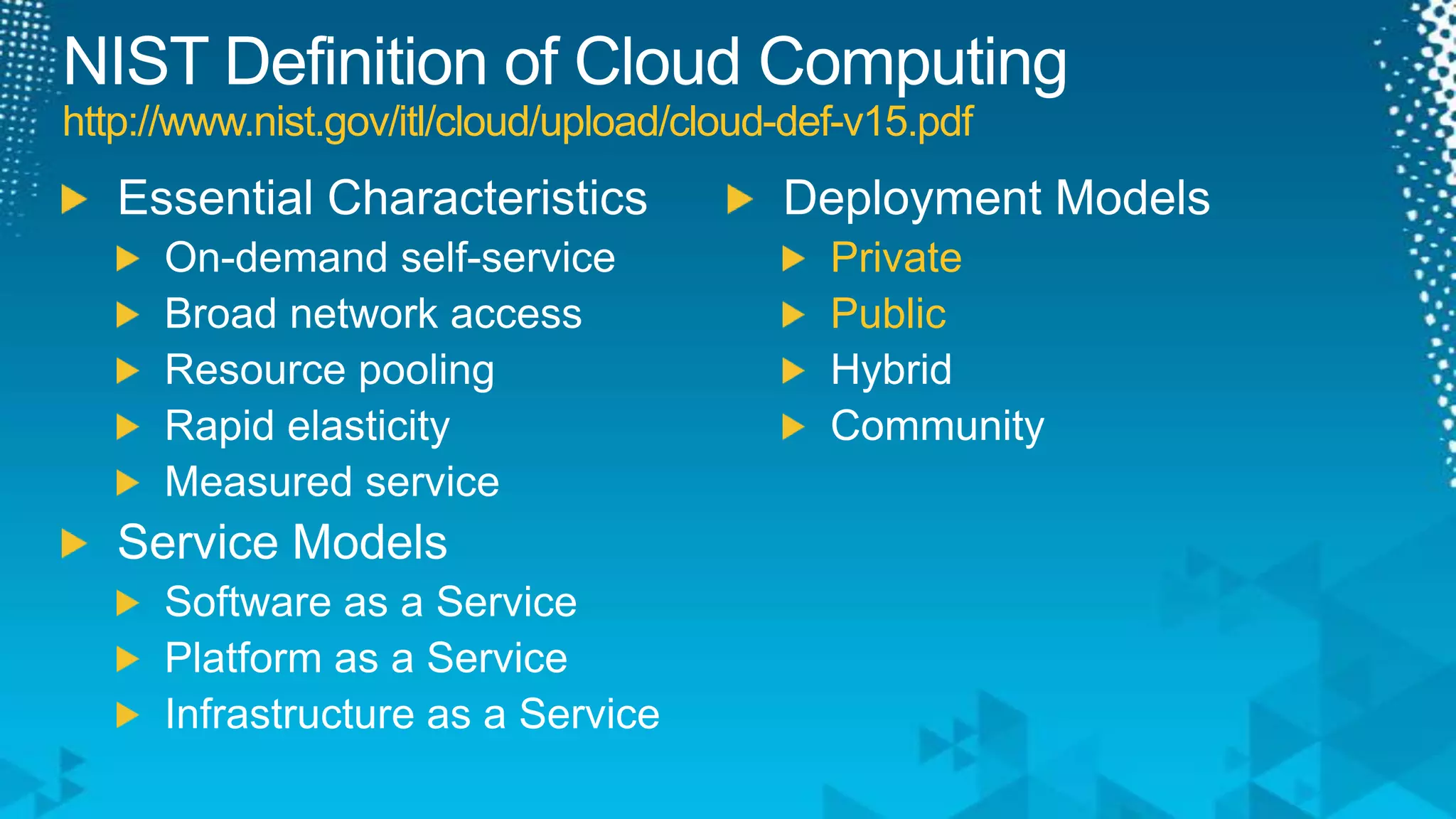 NIST Definition of Cloud Computinghttp://www.nist.gov/itl/cloud/upload/cloud-def-v15.pdfEssential CharacteristicsOn-demand self-serviceBroad network accessResource poolingRapid elasticityMeasured serviceService ModelsSoftware as a ServicePlatform as a ServiceInfrastructure as a ServiceDeployment ModelsPrivatePublicHybridCommunity