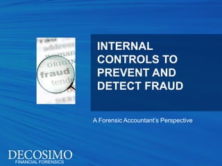 INTERNAL
                       CONTROLS TO
                       PREVENT AND
                       DETECT FRAUD

                      A Forensic Accountant’s Perspective




FINANCIAL FORENSICS
 
