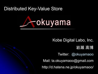 Distributed Key-Value Store




                       Kobe Digital Labo, Inc.
                                      岩瀬 高博
                          Twitter: @okuyamaoo
                  Mail: ta.okuyamaoo@gmail.com
                 http://d.hatena.ne.jp/okuyamaoo/
 