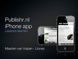 Publishr.nl
iPhone app
Lessons learned




Maarten van Vulpen - Liones
 