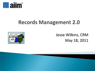 Records Management 2.0 Jesse Wilkins, CRM May 18, 2011 