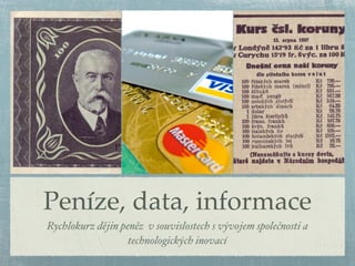 Peníze, data, informace
Rychlokurz dějin peněz v souvislostech s vývojem společnosti a
                   technologických inovací
 