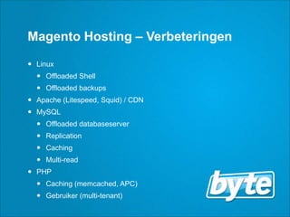 Magento Hosting – VerbeteringenLinuxOffloaded ShellOffloaded backupsApache (Litespeed, Squid) / CDNMySQLOffloaded databaseserverReplicationCachingMulti-readPHPCaching (memcached, APC)Gebruiker (multi-tenant)