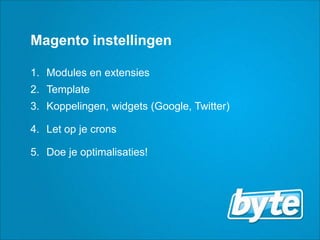 MagentoinstellingenModules en extensiesTemplateKoppelingen, widgets (Google, Twitter)Let op je cronsDoe je optimalisaties!