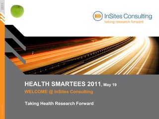 2011




                       HEALTH SMARTEES 2011, May 19
                       WELCOME @ InSites Consulting

                       Taking Health Research Forward
© InSites Consulting
 