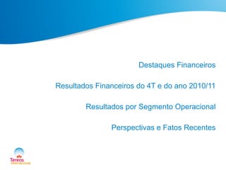 Destaques Financeiros
Resultados Financeiros do 4T e do ano 2010/11
Resultados por Segmento Operacional
Perspectivas e Fatos Recentes
 