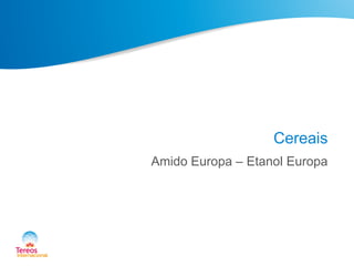 Cereais
Amido Europa – Etanol Europa
 