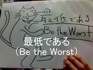 最低である
（Be the Worst）
 