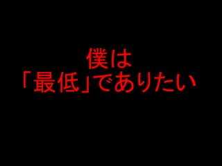 僕は
「最低」でありたい
 