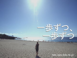 一歩ずつ、
 一歩ずつ

  http://pro.foto.ne.jp/
 