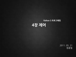 4장 제어 Python 3 프로그래밍 2011.05.21 원종필 