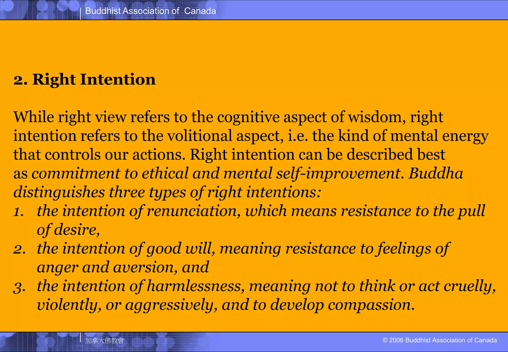 Understanding the Four Noble Truths themselves. WISDOM2. Right IntentionThe intention of renunciation, the wish to become free from sensuality and selfish desire
