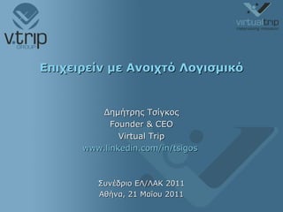 Επιχειρείν με Ανοιχτό Λογισμικό Δημήτρης Τσίγκος Founder & CEO Virtual Trip www.linkedin.com/in/tsigos   Συνέδριο ΕΛ/ΛΑΚ 2011 Αθήνα, 21 Μαΐου 2011 