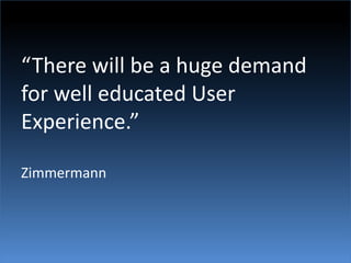 “There will be a huge demand for well educated User Experience.”Zimmermann