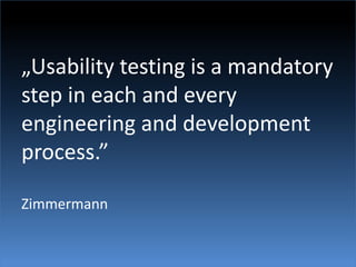 „Usability testing is a mandatory step in each and every engineering and development process.”Zimmermann