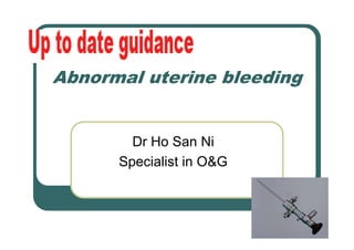 Abnormal uterine bleeding
Dr Ho San Ni
Specialist in O&G
 