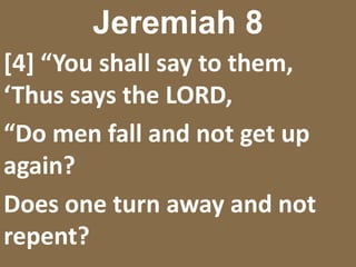 Jeremiah 8[4] “You shall say to them, ‘Thus says the LORD,“Do men fall and not get up again?Does one turn away and not repent?