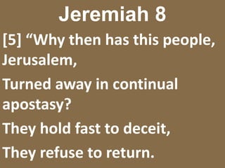 Jeremiah 8[5] “Why then has this people, Jerusalem,Turned away in continual apostasy?They hold fast to deceit,They refuse to return.
