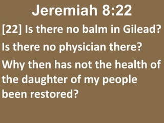 Jeremiah 8:22[22] Is there no balm in Gilead?Is there no physician there?Why then has not the health of the daughter of my people been restored?